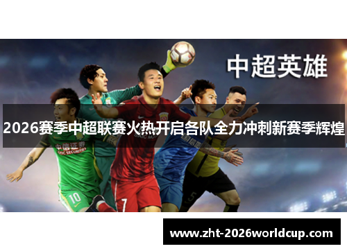 2026赛季中超联赛火热开启各队全力冲刺新赛季辉煌