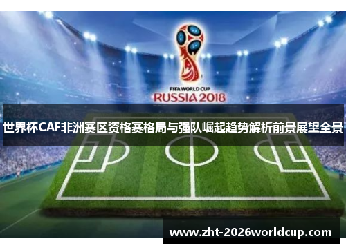 世界杯CAF非洲赛区资格赛格局与强队崛起趋势解析前景展望全景